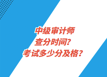 中级审计师查分时间？考试多少分及格？