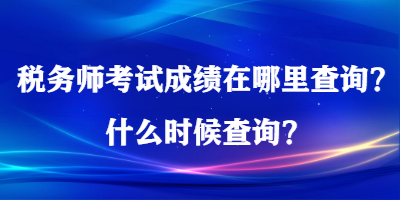 税务师考试成绩在哪里查询？什么时候查询？