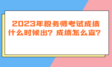 2023年税务师考试成绩什么时候出？成绩怎么查？
