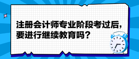 注册会计师专业阶段考过后，要进行继续教育吗？
