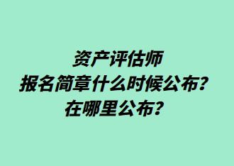 资产评估师报名简章什么时候公布？在哪里公布？