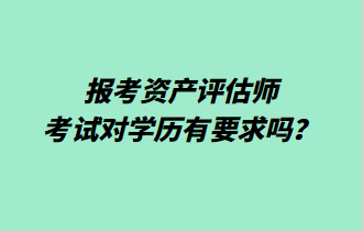 报考资产评估师考试对学历有要求吗? 报考资产评估师考试对学历有要求吗?
