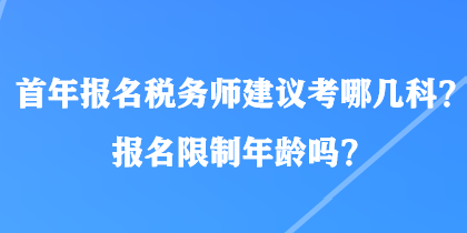 首年报名税务师建议考哪几科？报名限制年龄吗？