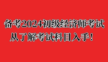 备考2024初级经济师考试 从了解考试科目入手！