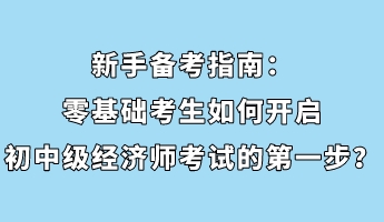 新手备考指南：零基础考生如何开启初中级经济师考试的第一步？