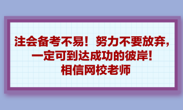 注会备考不易！努力不要放弃，一定可到达成功的彼岸！相信网校老师
