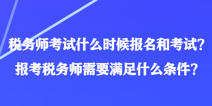 税务师考试什么时候报名和考试?报考税务师需要满足什么条件? 税务师考试什么时候报名和考试?报考税务师需要满足什么条件?