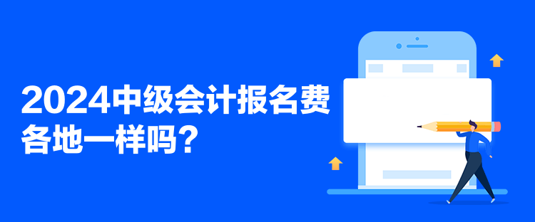 2024中级会计报名费各地一样吗? 2024中级会计报名费各地一样吗?