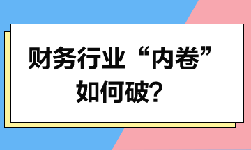 财会行业“内卷”如何破？财会人未来路在何方？