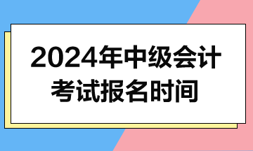 2024年中级会计报名时间什么时候公布？