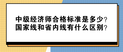 中级经济师合格标准是多少？国家线和省内线有什么区别？