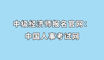 中级经济师报名官网:中国人事考试网 中级经济师报名官网:中国人事考试网