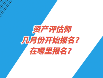 资产评估师几月份开始报名?在哪里报名? 资产评估师几月份开始报名?在哪里报名?