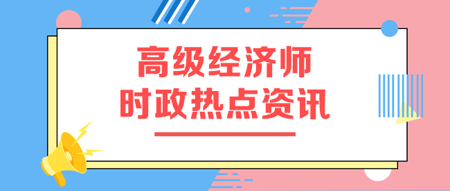 高级经济师时政热点