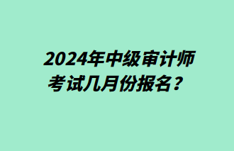 2024年中级审计师几月份报名？