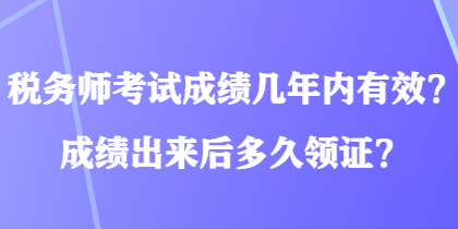 税务师考试成绩几年内有效？成绩出来后多久领证？