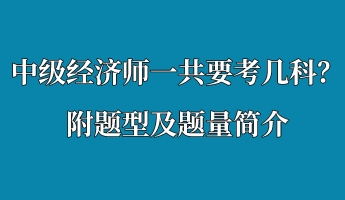 中级经济师一共要考几科?附题型及题量简介 中级经济师一共要考几科?附题型及题量简介