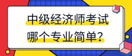 中级经济师考试哪个专业简单? 中级经济师考试哪个专业简单?