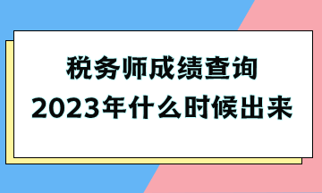 税务师成绩查询2023年什么时候出来 税务师成绩查询2023年什么时候出来