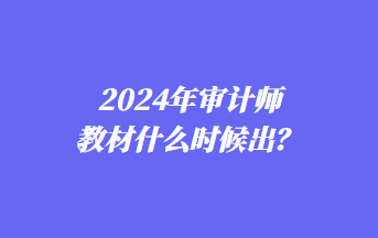 2024年审计师教材什么时候出？
