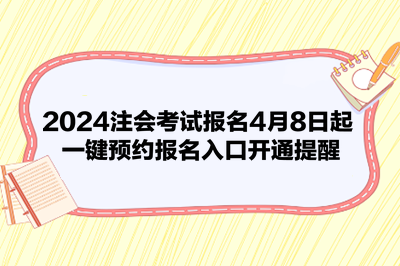 2024注会考试报名4月8日起 一键预约报名入口开通提醒