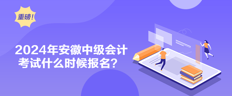 2024年安徽中级会计考试什么时候报名？