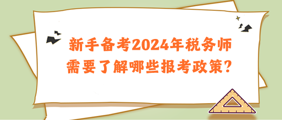 新手备考2024年税务师需要了解哪些报考政策? 新手备考2024年税务师需要了解哪些报考政策?