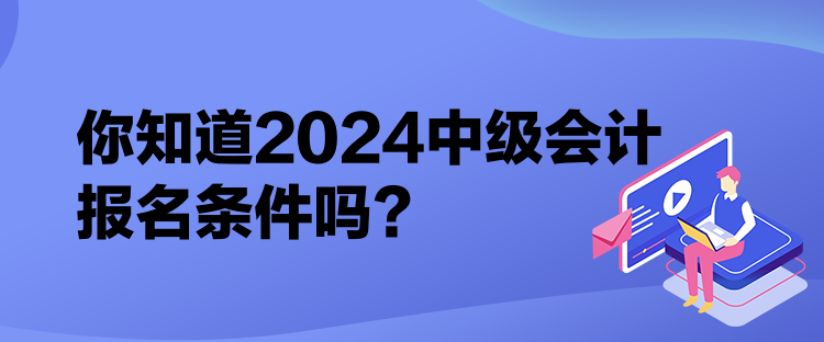 你知道2024中级会计报名条件吗？