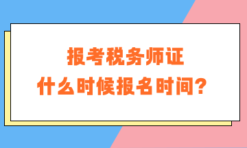 报考税务师证什么时候报名时间？