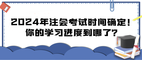 2024年注会考试时间确定！你的学习进度到哪了？