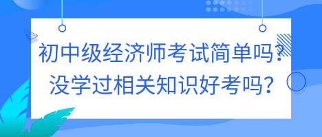 初中级经济师考试简单吗？没学过相关知识好考吗？