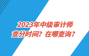 2023年中级审计师查分时间？在哪查询？