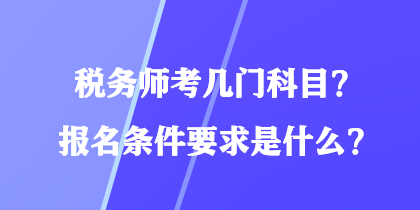 税务师考几门科目？报名条件要求是什么？