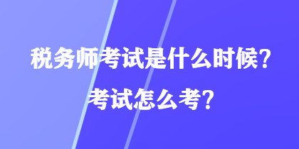 税务师考试是什么时候?考试怎么考? 税务师考试是什么时候?考试怎么考?