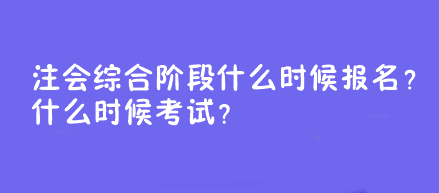 注会综合阶段什么时候报名?什么时候考试? 注会综合阶段什么时候报名?什么时候考试?