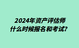 2024年资产评估师什么时候报名和考试？