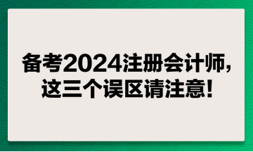 备考2024注册会计师，这两个误区请注意！