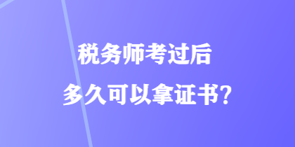 税务师考过后多久可以拿证书？