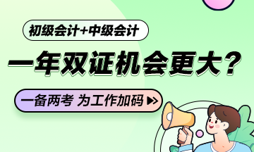 一年学两证！如果条件满足初级会计+中级会计一年双证的机会更大？