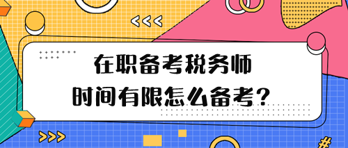 在职备考税务师学习时间有限怎么备考呢? 在职备考税务师学习时间有限怎么备考呢?