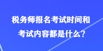 税务师报名考试时间和考试内容都是什么？