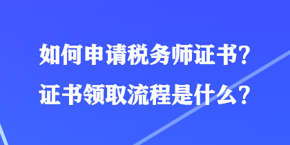 如何申请税务师证书？证书领取流程是什么？