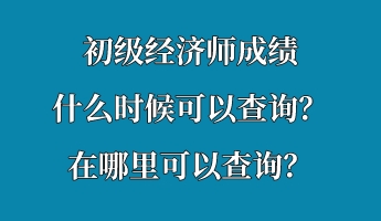 初级经济师成绩什么时候可以查询?在哪里可以查询? 初级经济师成绩什么时候可以查询?在哪里可以查询?