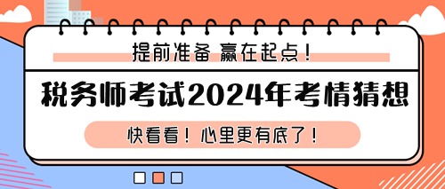 税务师考试2024年考情猜想 税务师考试2024年考情猜想