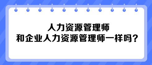 人力资源管理师和企业人力资源管理师一样吗？
