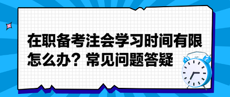 在职备考注会学习时间有限怎么办？常见问题答疑