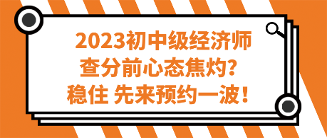2023初中级经济师查分前心态焦灼？稳住 先来预约一波！