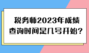 税务师2023年成绩查询时间是几号开始？