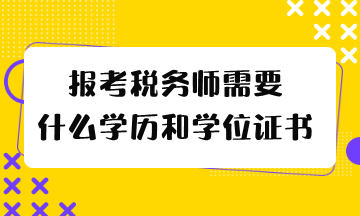 报考税务师需要什么学历和学位证书 报考税务师需要什么学历和学位证书