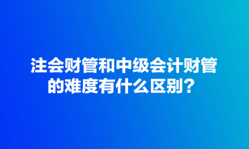 注会财管和中级会计财管的难度有什么区别? 注会财管和中级会计财管的难度有什么区别?